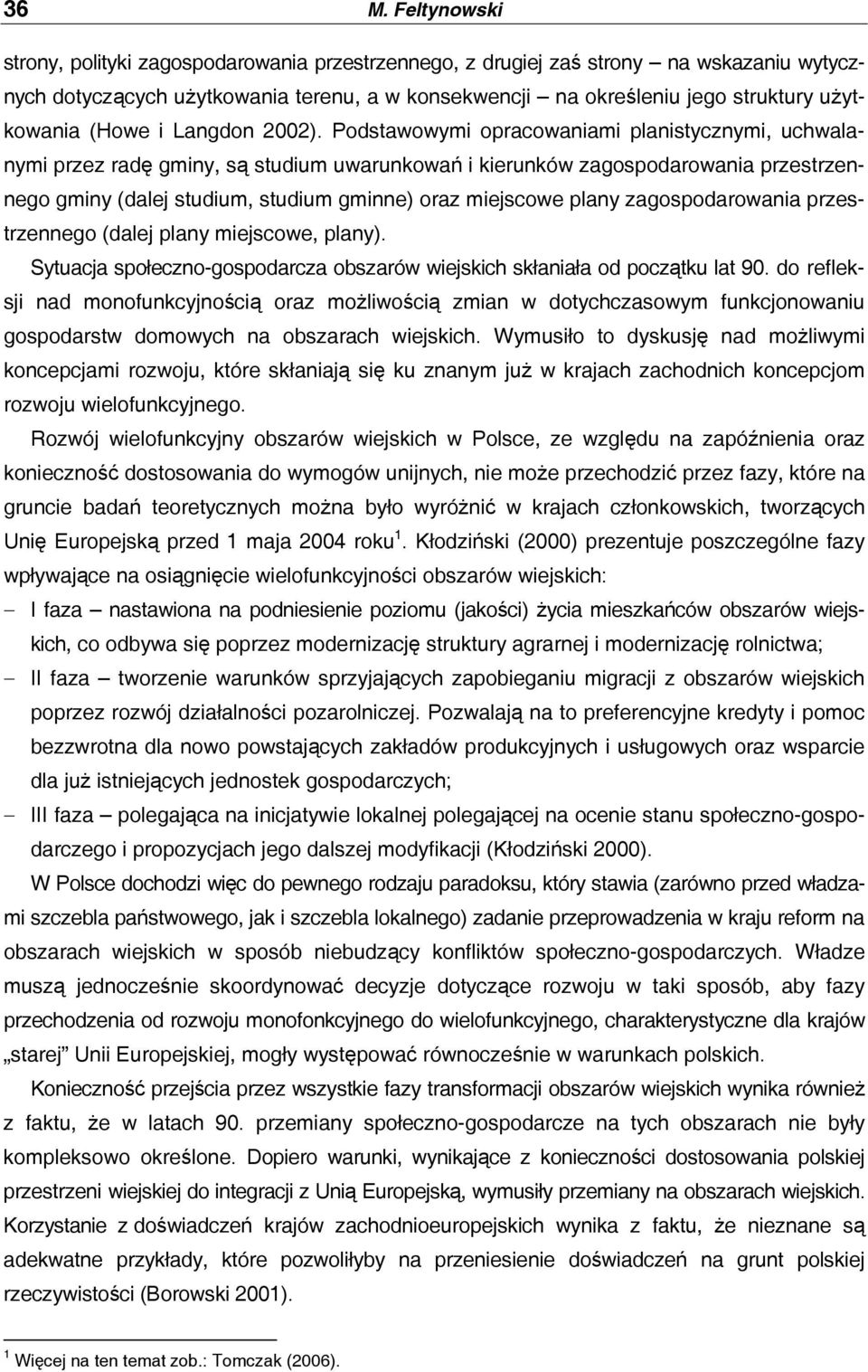 Podstaoymi opracoaniami planistycznymi, uchalanymi przez radę gminy, są studium uarunkoań i kierunkó zagospodaroania przestrzennego gminy (dalej studium, studium gminne) oraz miejscoe plany