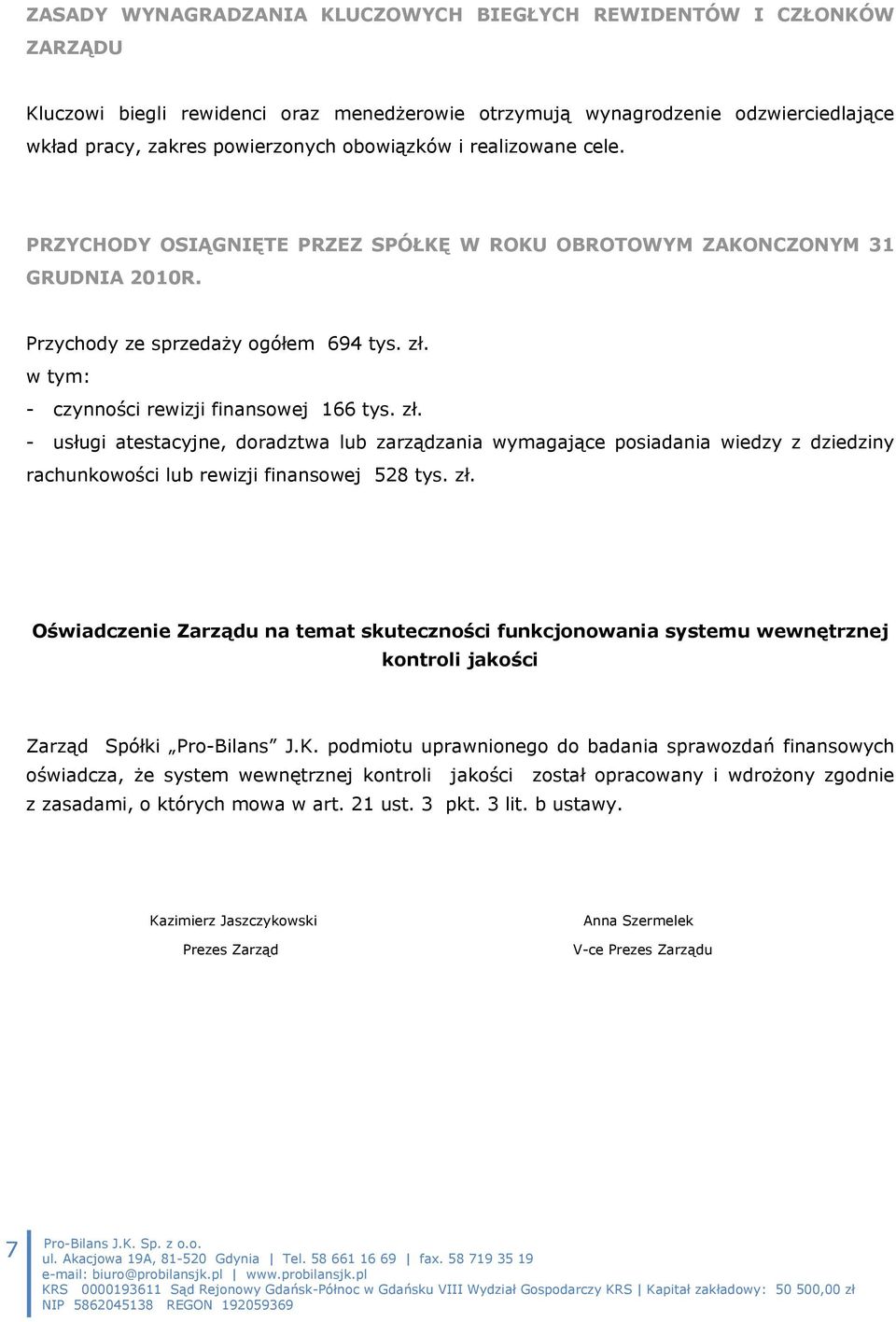 w tym: - czynności rewizji finansowej 166 tys. zł. - usługi atestacyjne, doradztwa lub zarządzania wymagające posiadania wiedzy z dziedziny rachunkowości lub rewizji finansowej 528 tys. zł. Oświadczenie Zarządu na temat skuteczności funkcjonowania systemu wewnętrznej kontroli jakości Zarząd Spółki Pro-Bilans J.