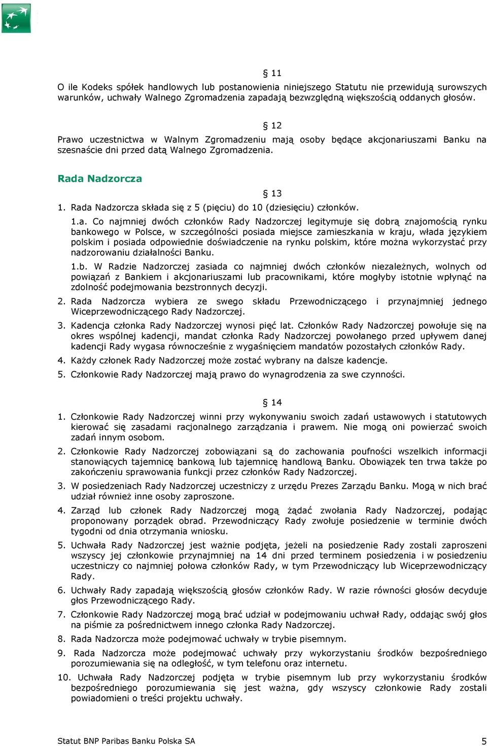 Rada Nadzorcza składa się z 5 (pięciu) do 10 (dziesięciu) członków. 1.a. Co najmniej dwóch członków Rady Nadzorczej legitymuje się dobrą znajomością rynku bankowego w Polsce, w szczególności posiada