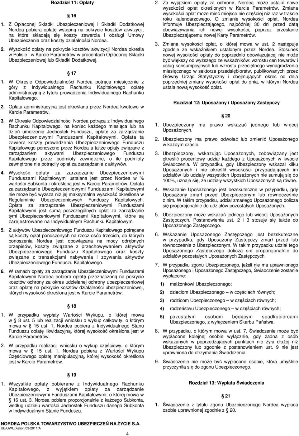 działalności Nordea. 2. Wysokość opłaty na pokrycie kosztów akwizycji Nordea określa w Polisie i w Karcie Parametrów w procentach Opłaconej Składki Ubezpieczeniowej lub Składki Dodatkowej. 17 1.