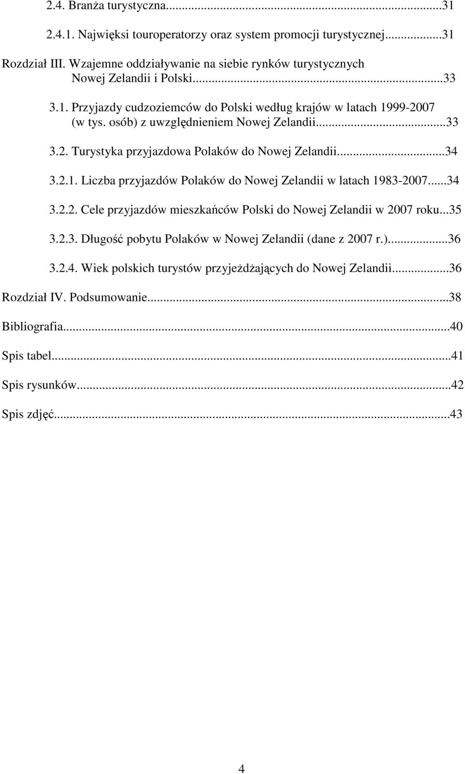 ..34 3.2.2. Cele przyjazdów mieszkańców Polski do Nowej Zelandii w 2007 roku...35 3.2.3. Długość pobytu Polaków w Nowej Zelandii (dane z 2007 r.)...36 3.2.4. Wiek polskich turystów przyjeŝdŝających do Nowej Zelandii.