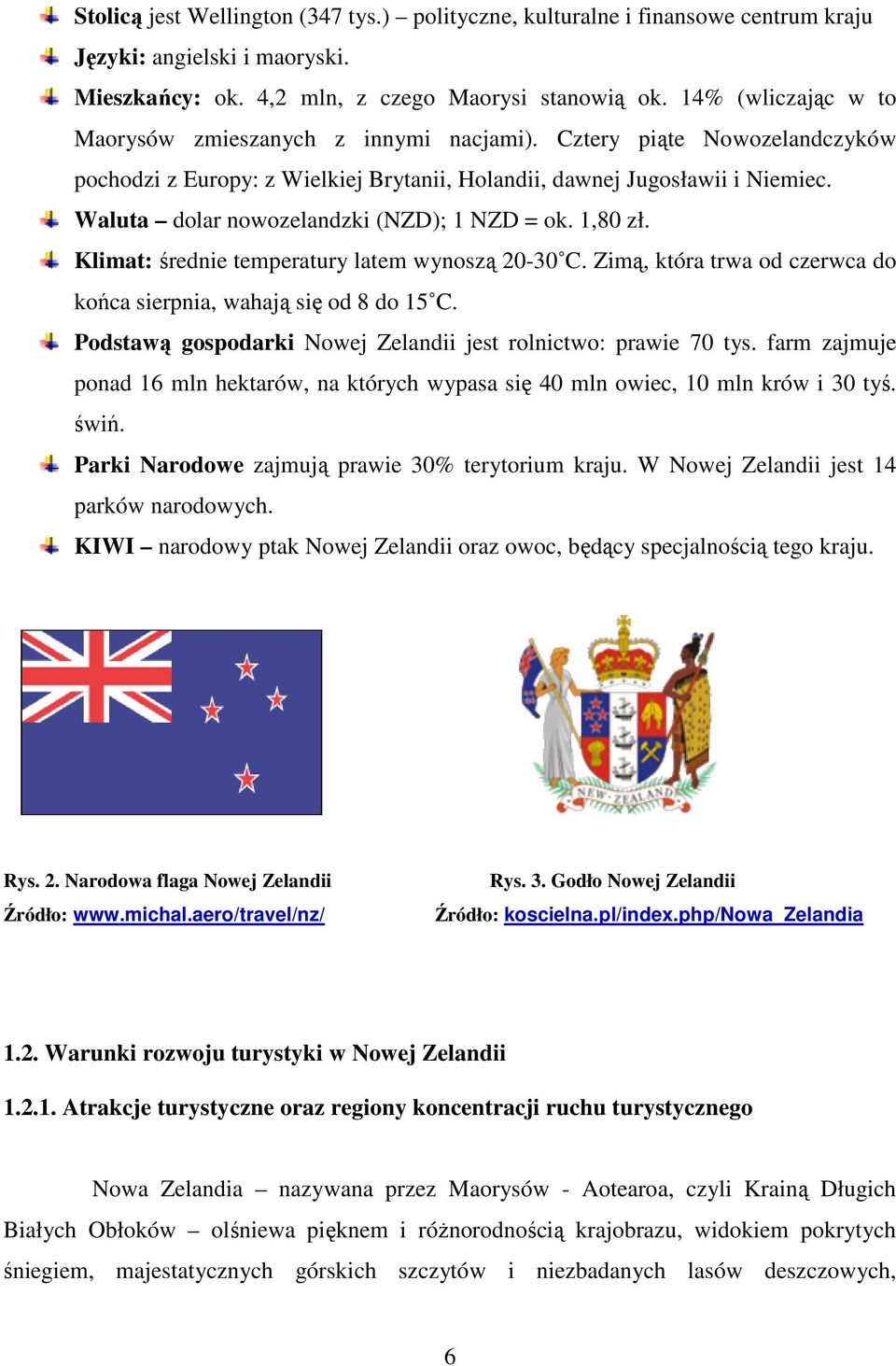 Waluta dolar nowozelandzki (NZD); 1 NZD = ok. 1,80 zł. Klimat: średnie temperatury latem wynoszą 20-30 C. Zimą, która trwa od czerwca do końca sierpnia, wahają się od 8 do 15 C.