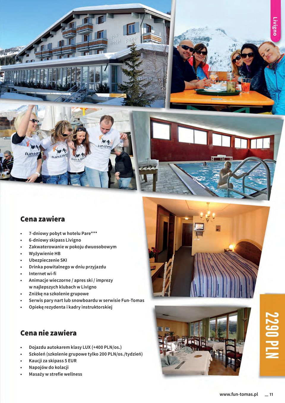 grupowe Serwis pary nart lub snowboardu w serwisie Fun-Tomas Opiekę rezydenta i kadry instruktorskiej Cena nie zawiera Dojazdu autokarem klasy LUX