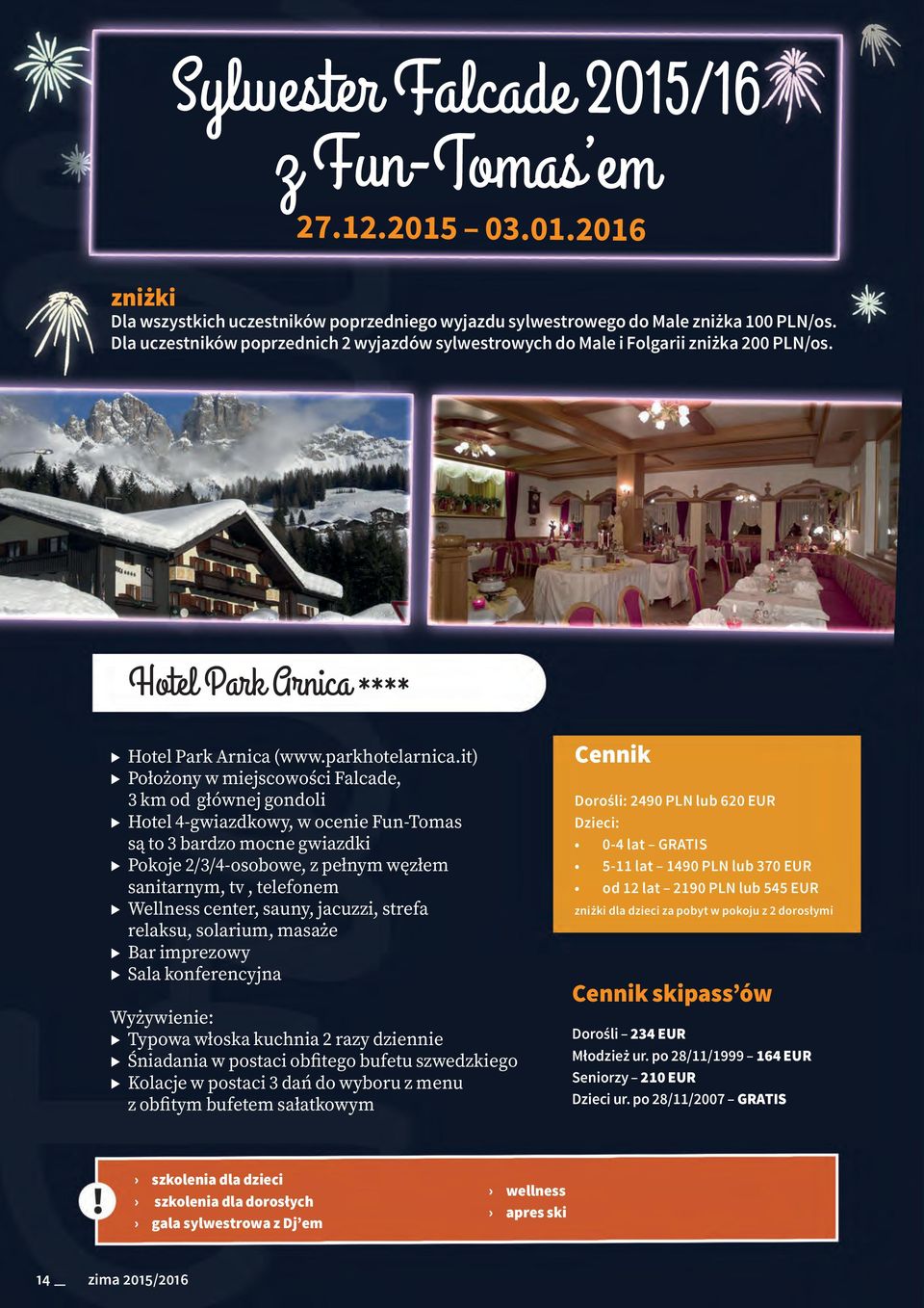 it) Położony w miejscowości Falcade, 3 km od głównej gondoli Hotel 4-gwiazdkowy, w ocenie Fun-Tomas są to 3 bardzo mocne gwiazdki Pokoje 2/3/4-osobowe, z pełnym węzłem sanitarnym, tv, telefonem
