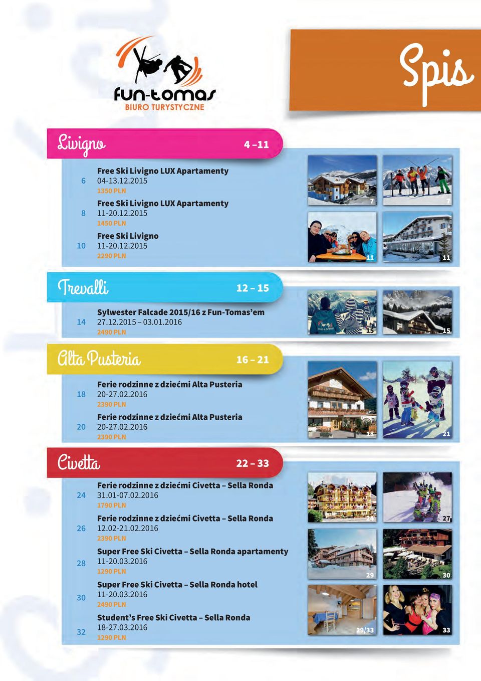 01-07.02.2016 1790 PLN 26 Ferie rodzinne z dziećmi Civetta Sella Ronda 12.02-21.02.2016 2390 PLN 24 27 28 30 Super Free Ski Civetta Sella Ronda apartamenty 11-20.03.
