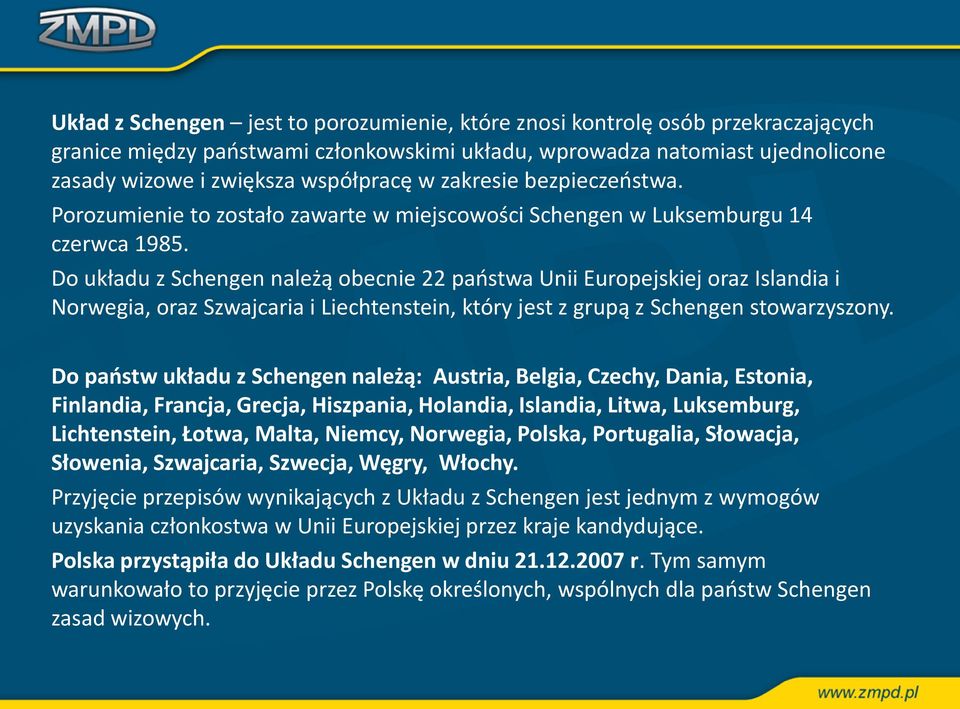 Do układu z Schengen należą obecnie 22 państwa Unii Europejskiej oraz Islandia i Norwegia, oraz Szwajcaria i Liechtenstein, który jest z grupą z Schengen stowarzyszony.