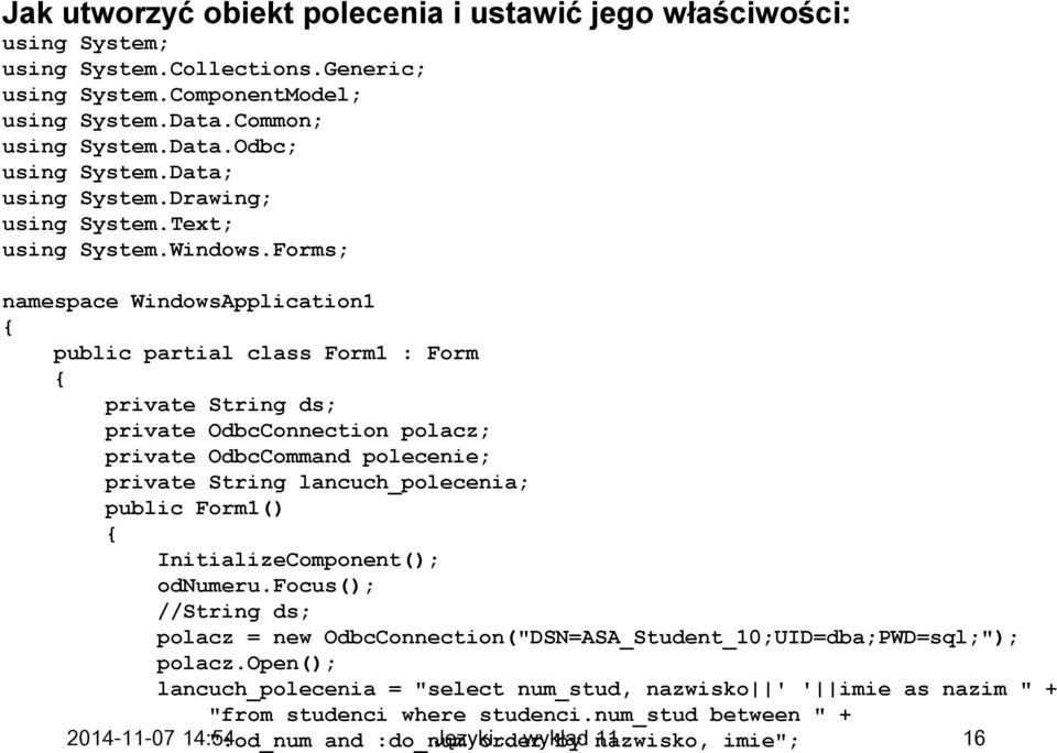 Forms; namespace WindowsApplication1 { public partial class Form1 : Form { private String ds; private OdbcConnection polacz; private OdbcCommand polecenie; private String lancuch_polecenia; public