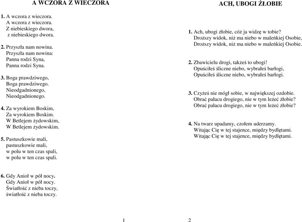 Pastuszkowie mali, pastuszkowie mali, w polu w ten czas spali, w polu w ten czas spali. A WCZORA Z WIECZORA ACH, UBOGI ŻŁOBIE 1. Ach, ubogi żłobie, cóż ja widzę w tobie?
