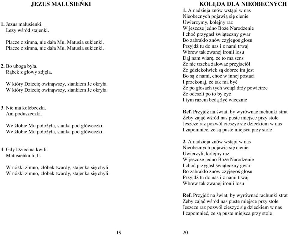 We żłobie Mu położyła, sianka pod główeczki. 4. Gdy Dziecina kwili. Matusieńka li, li. W nóżki zimno, żłóbek twardy, stajenka się chyli. W nóżki zimno, żłóbek twardy, stajenka się chyli. KOLĘDA DLA NIEOBECNYCH 1.