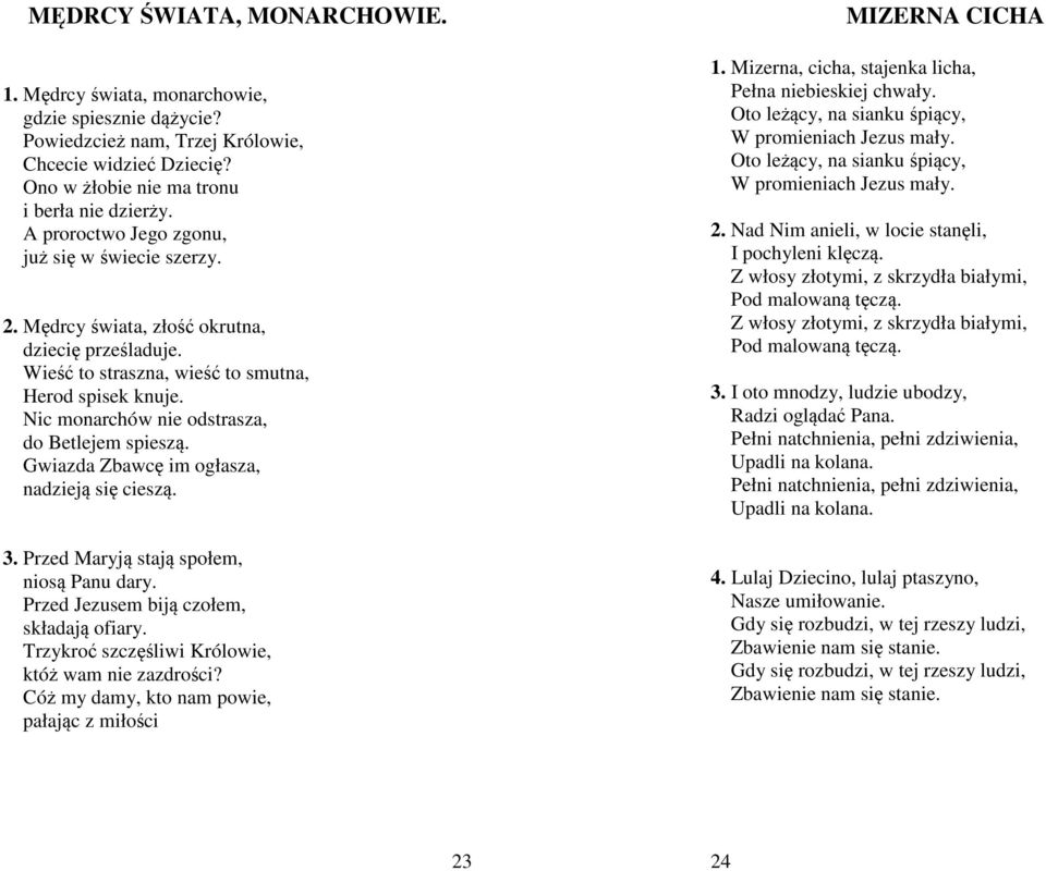 Nic monarchów nie odstrasza, do Betlejem spieszą. Gwiazda Zbawcę im ogłasza, nadzieją się cieszą. 3. Przed Maryją stają społem, niosą Panu dary. Przed Jezusem biją czołem, składają ofiary.