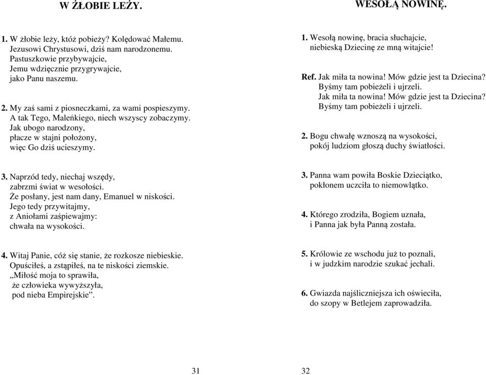 Wesołą nowinę, bracia słuchajcie, niebieską Dziecinę ze mną witajcie! Ref. Jak miła ta nowina! Mów gdzie jest ta Dziecina? Byśmy tam pobieżeli i ujrzeli. Jak miła ta nowina! Mów gdzie jest ta Dziecina? Byśmy tam pobieżeli i ujrzeli. 2.