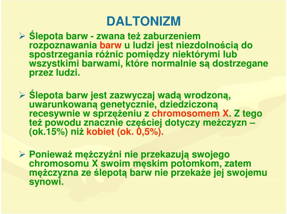 Ślepota barw jest zazwyczaj wadą wrodzoną, uwarunkowaną genetycznie, dziedziczoną recesywnie w sprzężeniu z chromosomem X.