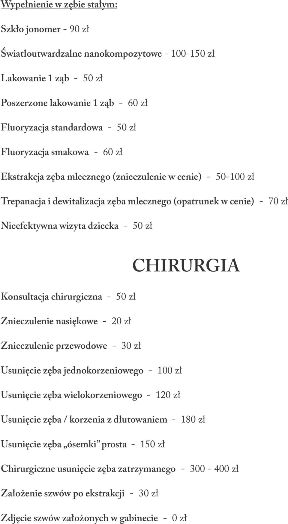 CHIRURGIA Konsultacja chirurgiczna - 50 zł Znieczulenie nasiękowe - 20 zł Znieczulenie przewodowe - 30 zł Usunięcie zęba jednokorzeniowego - 100 zł Usunięcie zęba wielokorzeniowego - 120 zł