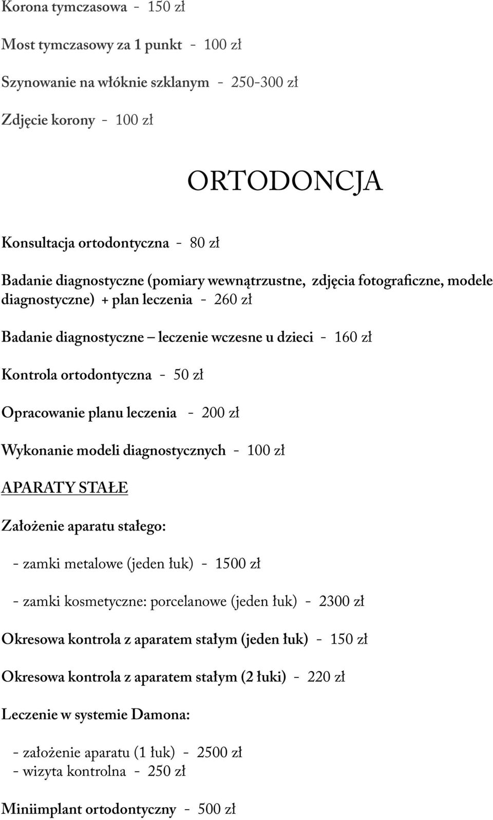 leczenia - 200 zł Wykonanie modeli diagnostycznych - 100 zł APARATY STAŁE Założenie aparatu stałego: - zamki metalowe (jeden łuk) - 1500 zł - zamki kosmetyczne: porcelanowe (jeden łuk) - 2300 zł