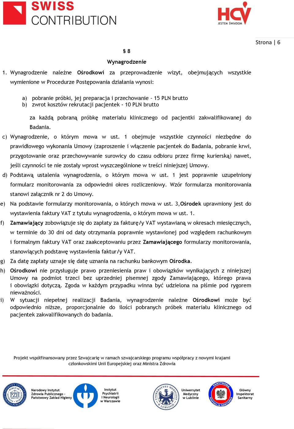 b) zwrot kosztów rekrutacji pacjentek - 10 PLN brutto za każdą pobraną próbkę materiału klinicznego od pacjentki zakwalifikowanej do Badania. c) Wynagrodzenie, o którym mowa w ust.