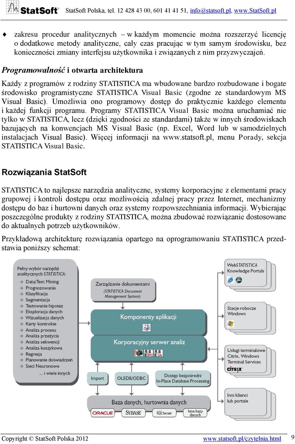 Programowalność i otwarta architektura Każdy z programów z rodziny STATISTICA ma wbudowane bardzo rozbudowane i bogate środowisko programistyczne STATISTICA Visual Basic (zgodne ze standardowym MS