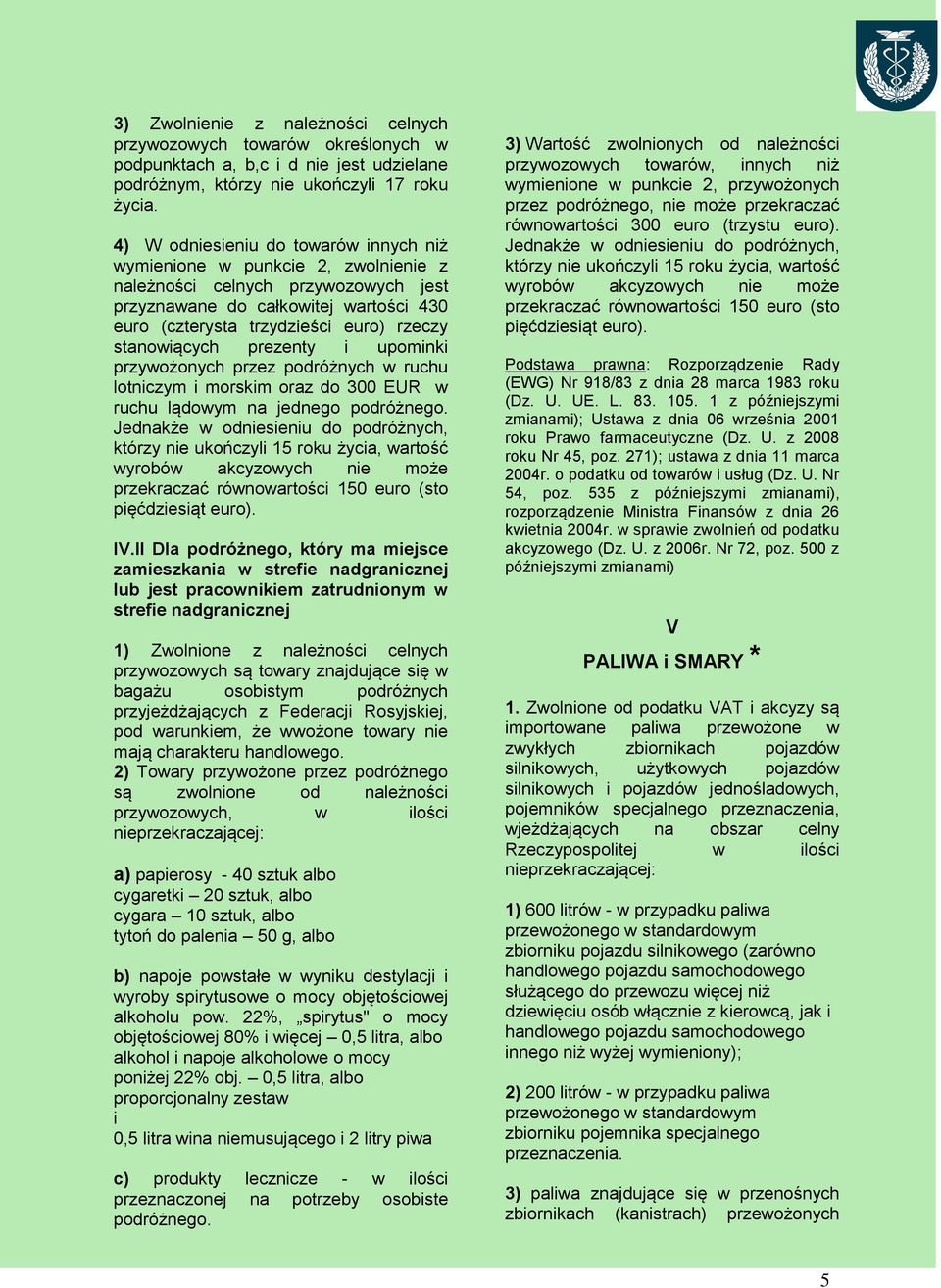 stanowiących prezenty i upominki przywożonych przez podróżnych w ruchu lotniczym i morskim oraz do 300 EUR w ruchu lądowym na jednego podróżnego.