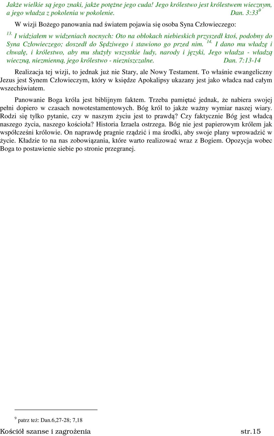 I widziałem w widzeniach nocnych: Oto na obłokach niebieskich przyszedł ktoś, podobny do Syna Człowieczego; doszedł do Sędziwego i stawiono go przed nim. 14.