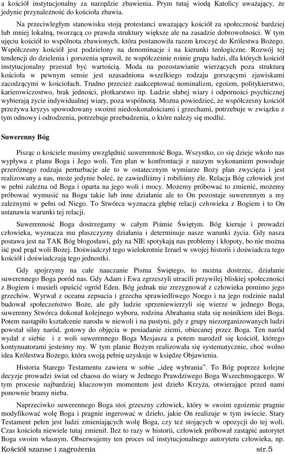 W tym ujęciu kościół to wspólnota zbawionych, która postanowiła razem kroczyć do Królestwa Bożego. Współczesny kościół jest podzielony na denominacje i na kierunki teologiczne.