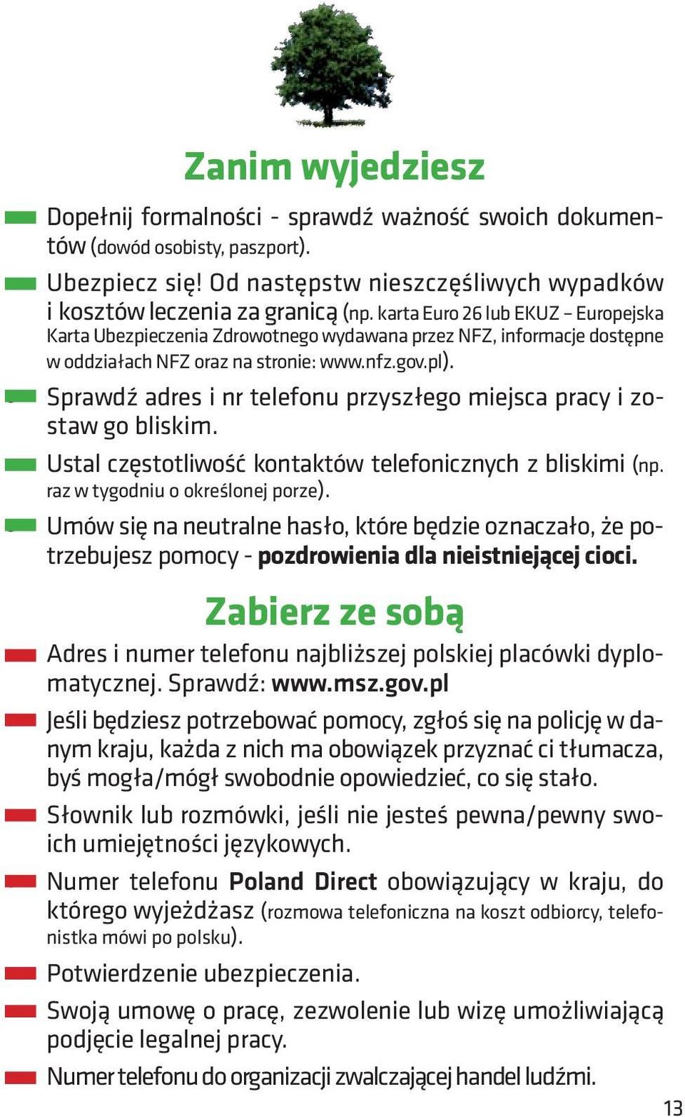 Sprawdź adres i nr telefonu przyszłego miejsca pracy i zostaw go bliskim. Ustal częstotliwość kontaktów telefonicznych z bliskimi (np. raz w tygodniu o określonej porze).