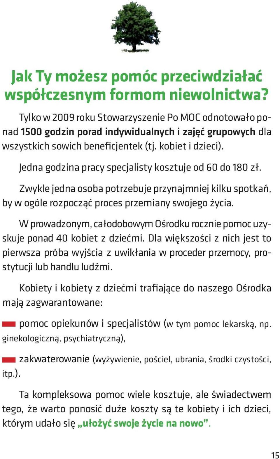 Jedna godzina pracy specjalisty kosztuje od 60 do 180 zł. Zwykle jedna osoba potrzebuje przynajmniej kilku spotkań, by w ogóle rozpocząć proces przemiany swojego życia.