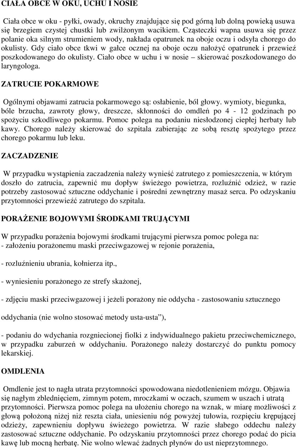 Gdy ciało obce tkwi w gałce ocznej na oboje oczu nałożyć opatrunek i przewieź poszkodowanego do okulisty. Ciało obce w uchu i w nosie skierować poszkodowanego do laryngologa.