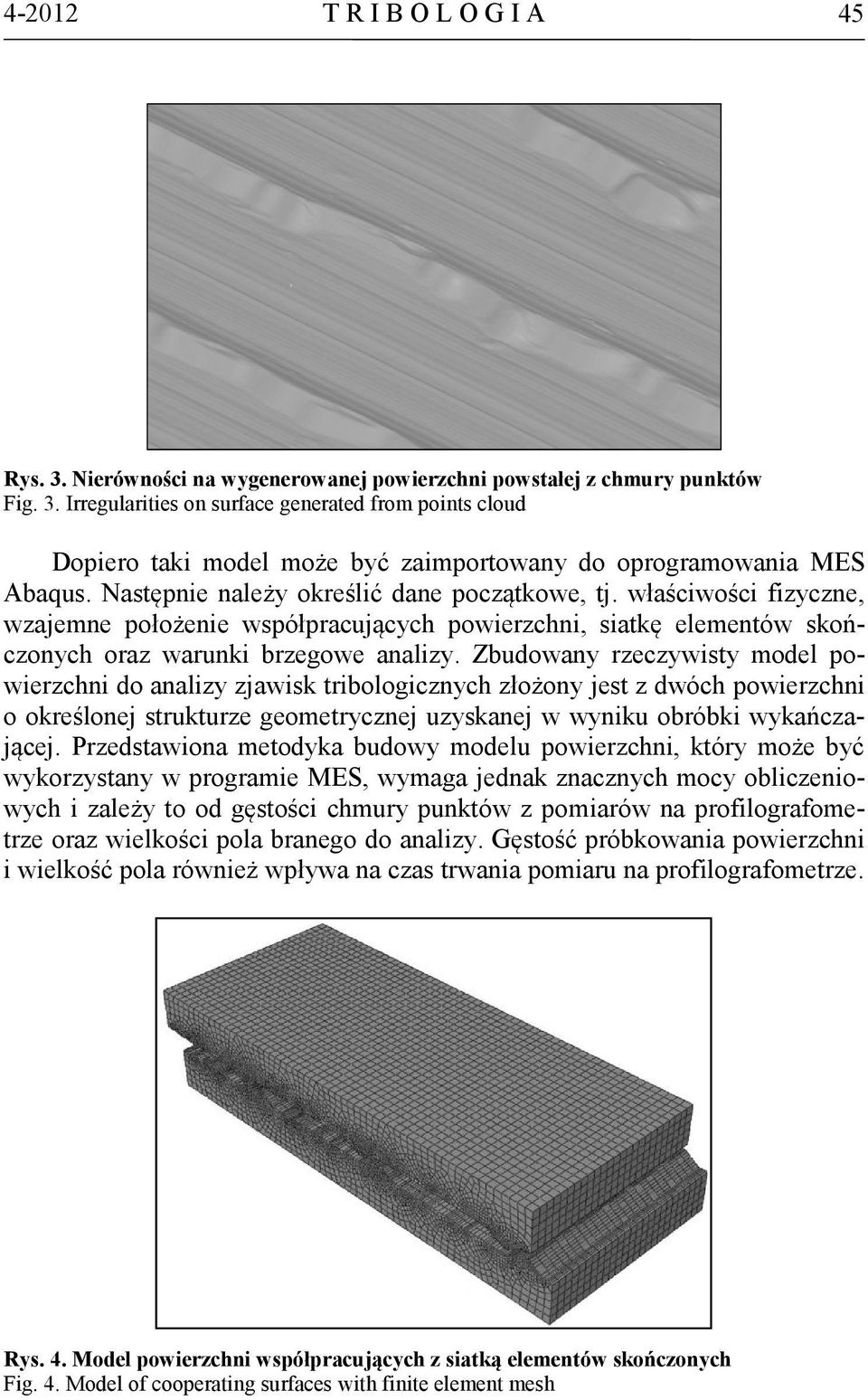 Zbudowany rzeczywisty model powierzchni do analizy zjawisk tribologicznych złożony jest z dwóch powierzchni o określonej strukturze geometrycznej uzyskanej w wyniku obróbki wykańczającej.