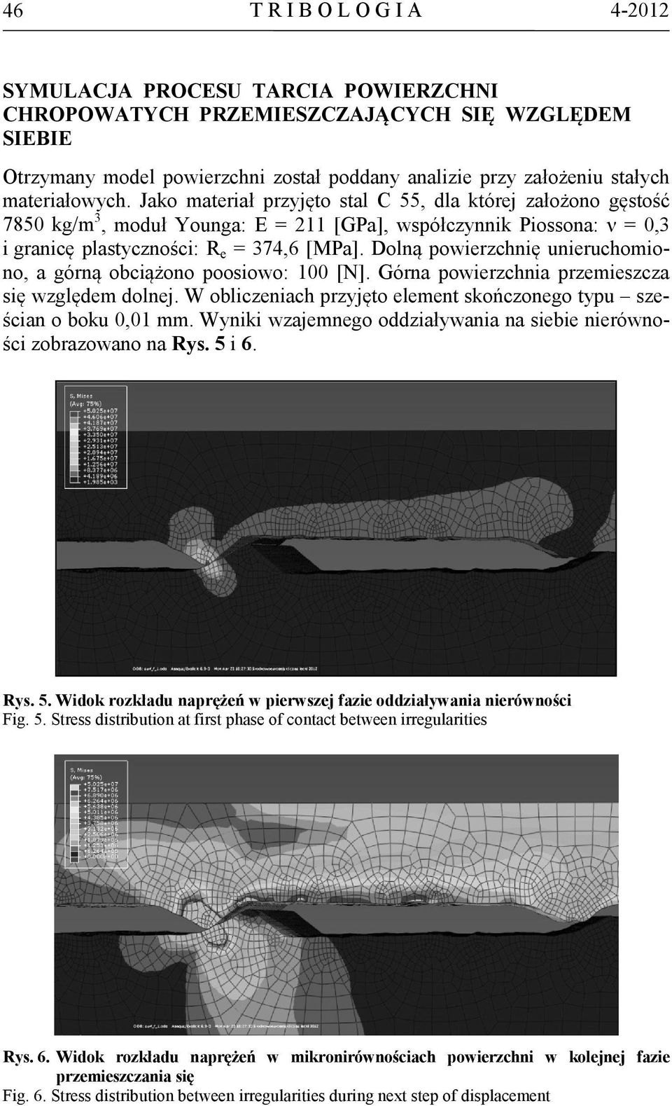 Dolną powierzchnię unieruchomiono, a górną obciążono poosiowo: 100 [N]. Górna powierzchnia przemieszcza się względem dolnej. W obliczeniach przyjęto element skończonego typu sześcian o boku 0,01 mm.