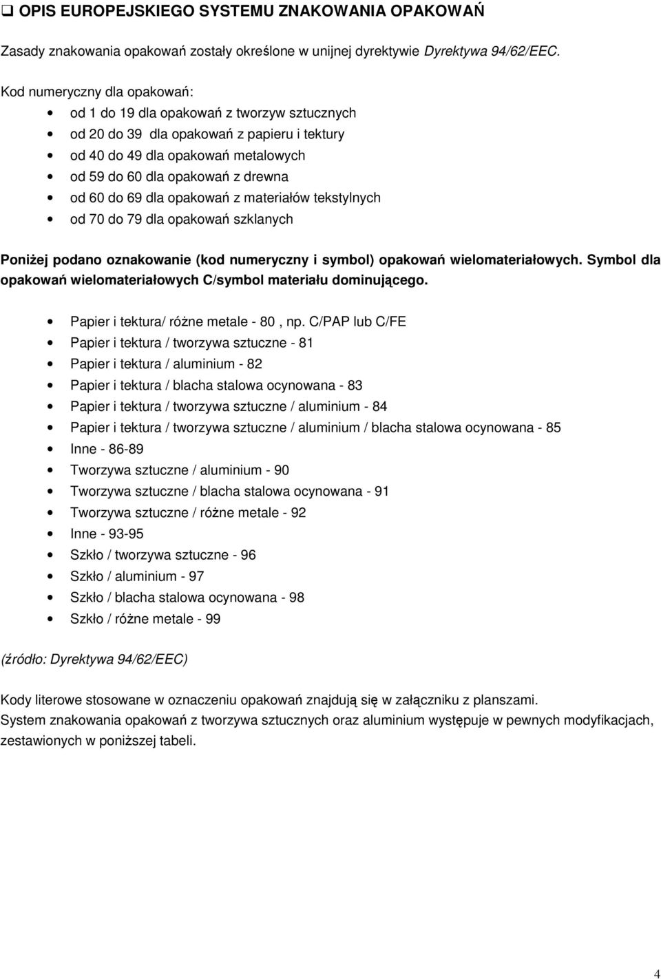 69 dla opakowań z materiałów tekstylnych od 70 do 79 dla opakowań szklanych PoniŜej podano oznakowanie (kod numeryczny i symbol) opakowań wielomateriałowych.