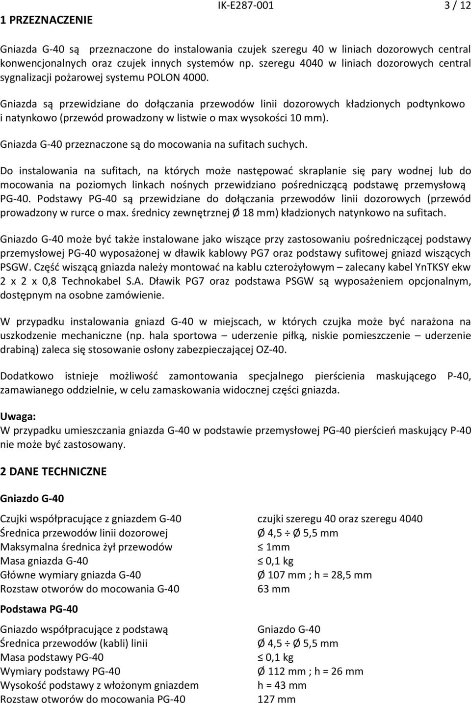 Gniazda są przewidziane do dołączania przewodów linii dozorowych kładzionych podtynkowo i natynkowo (przewód prowadzony w listwie o max wysokości 10 mm).