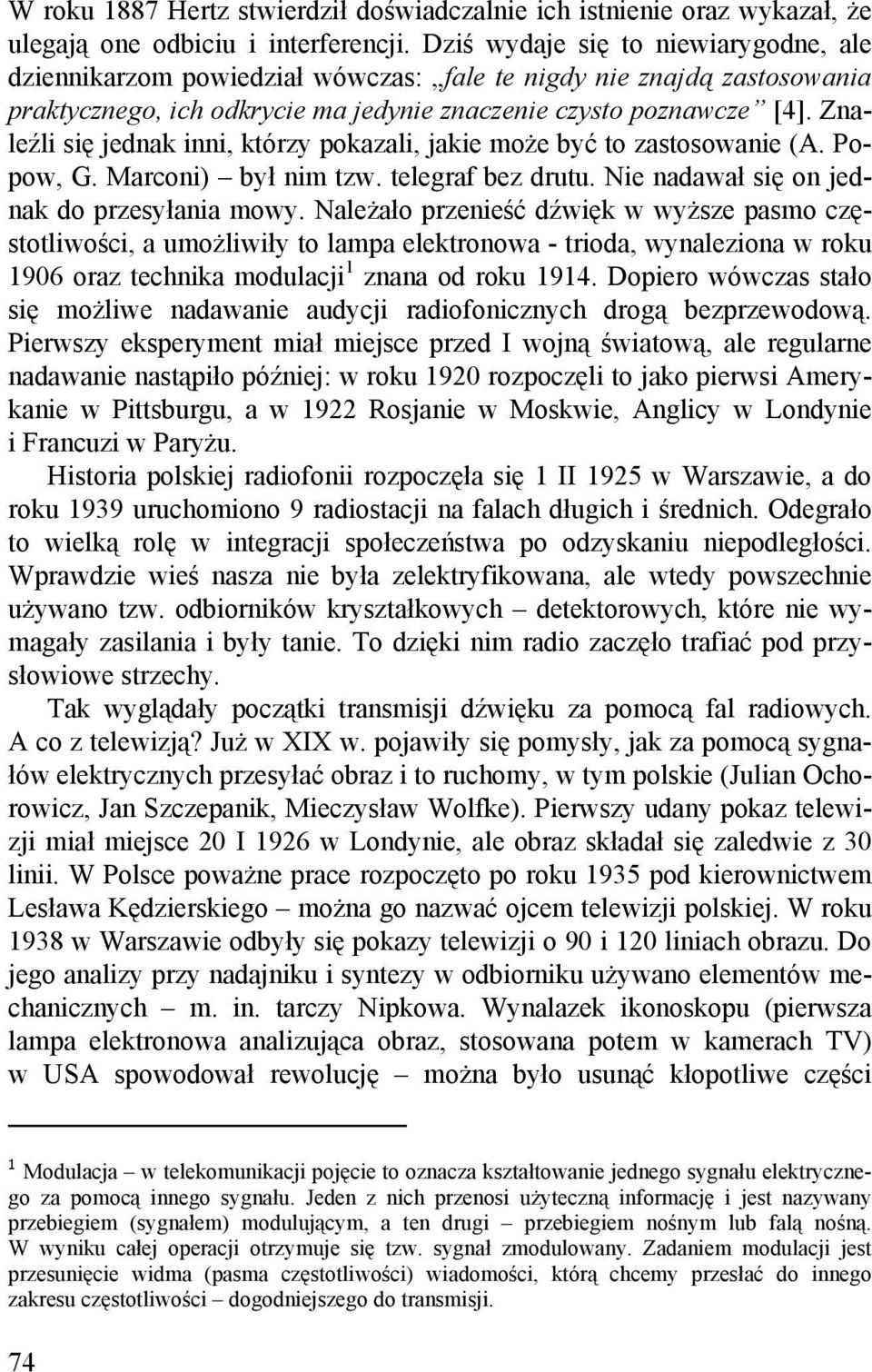 Znaleźli się jednak inni, którzy pokazali, jakie może być to zastosowanie (A. Popow, G. Marconi) był nim tzw. telegraf bez drutu. Nie nadawał się on jednak do przesyłania mowy.
