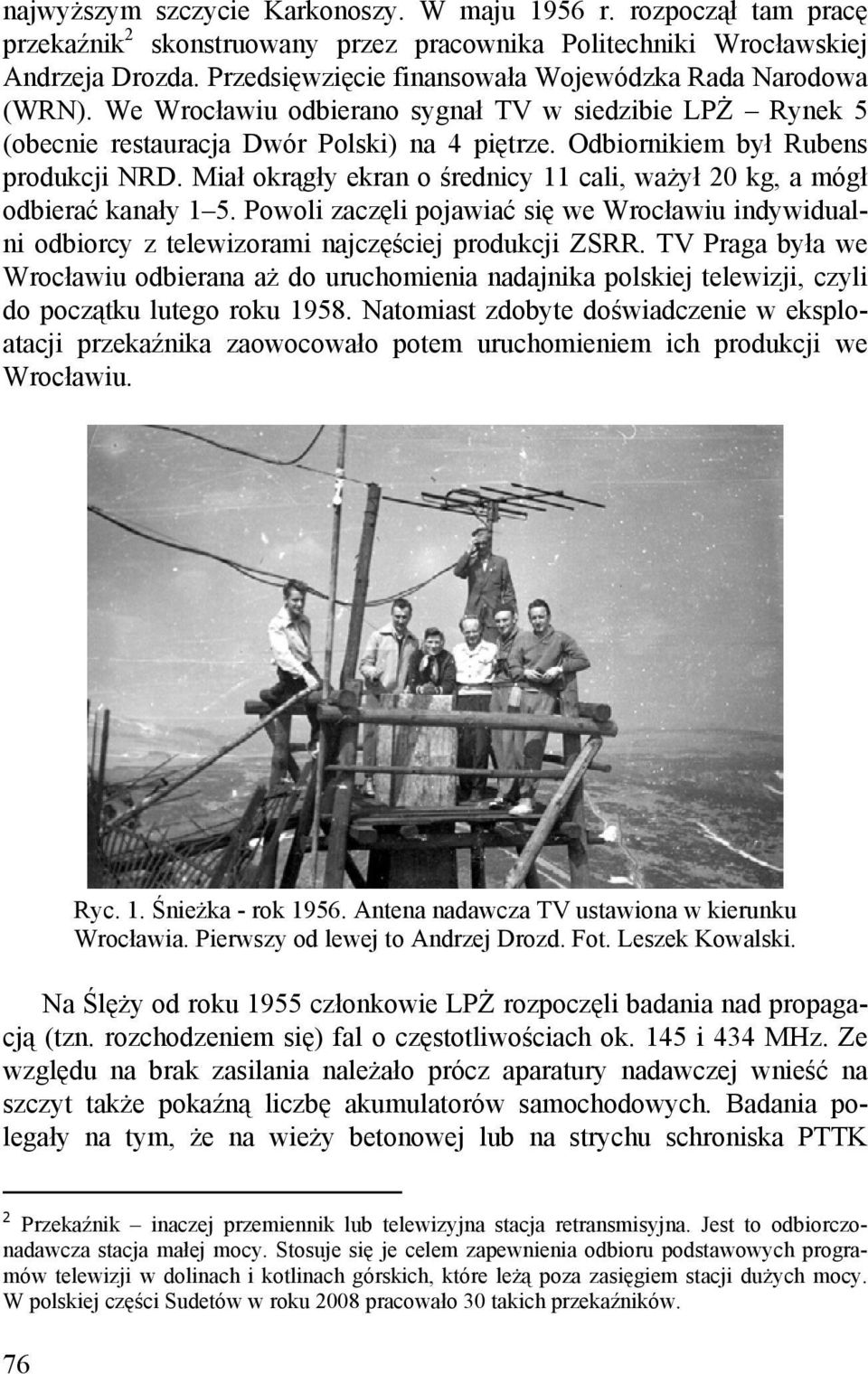 Odbiornikiem był Rubens produkcji NRD. Miał okrągły ekran o średnicy 11 cali, ważył 20 kg, a mógł odbierać kanały 1 5.