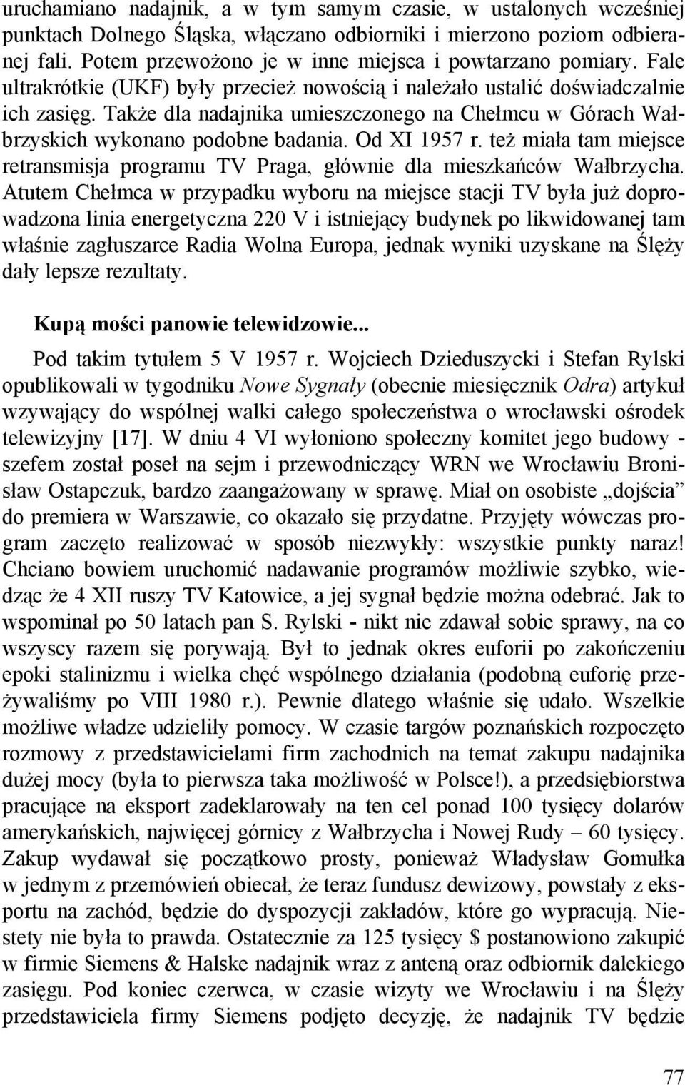 Także dla nadajnika umieszczonego na Chełmcu w Górach Wałbrzyskich wykonano podobne badania. Od XI 1957 r. też miała tam miejsce retransmisja programu TV Praga, głównie dla mieszkańców Wałbrzycha.