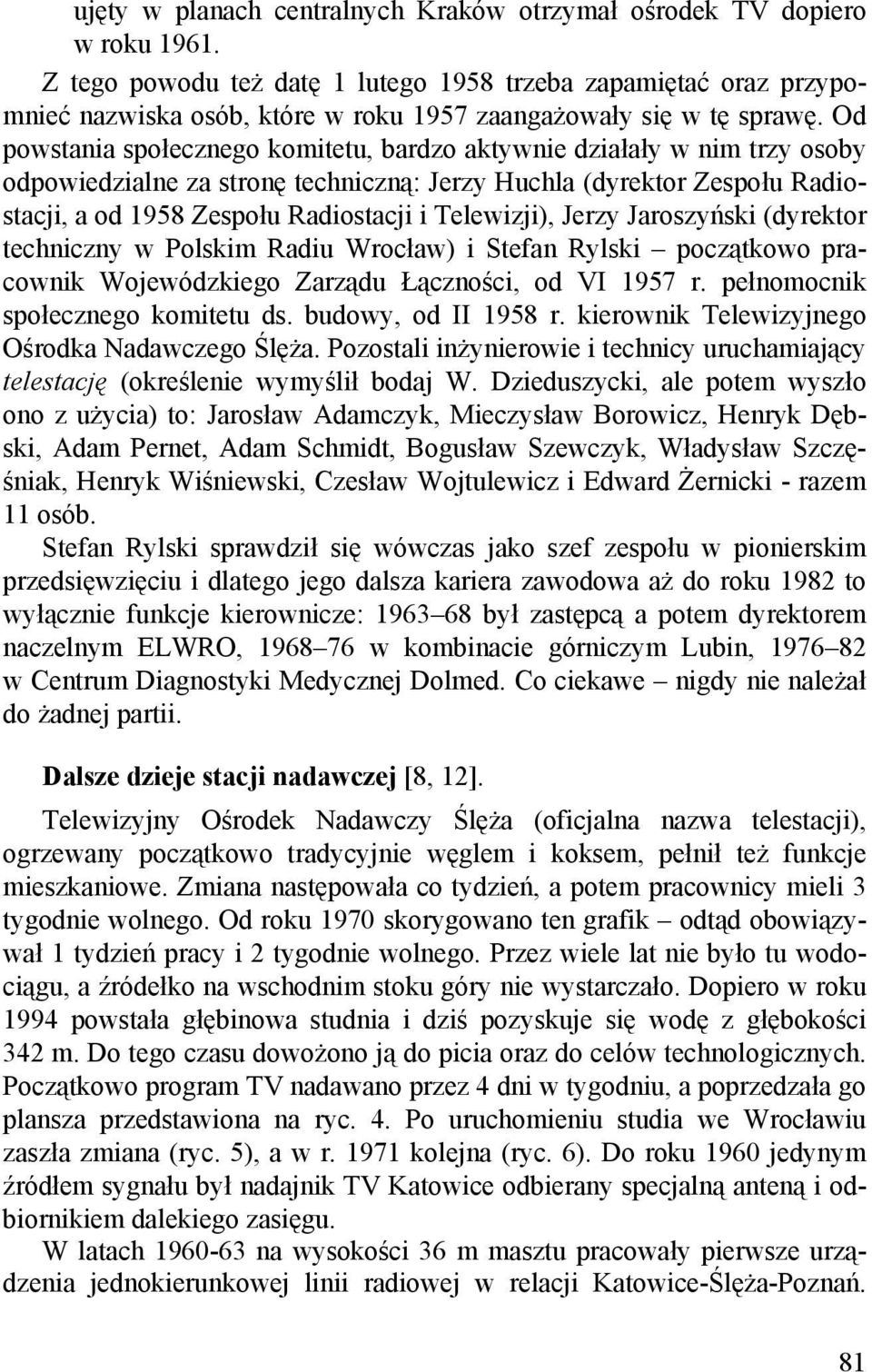 Od powstania społecznego komitetu, bardzo aktywnie działały w nim trzy osoby odpowiedzialne za stronę techniczną: Jerzy Huchla (dyrektor Zespołu Radiostacji, a od 1958 Zespołu Radiostacji i