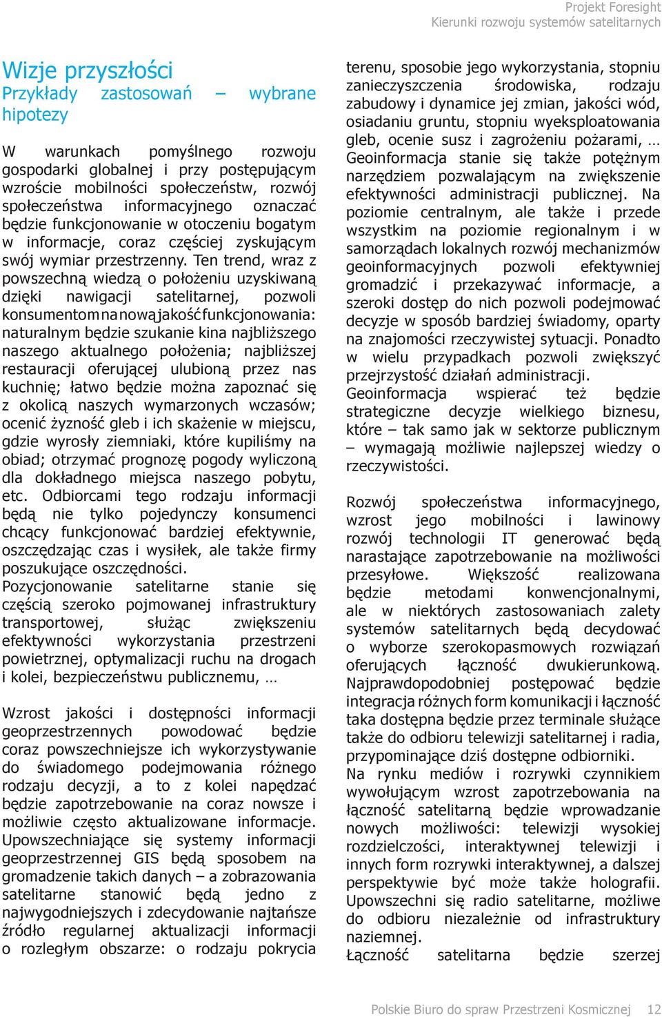 Ten trend, wraz z powszechną wiedzą o położeniu uzyskiwaną dzięki nawigacji satelitarnej, pozwoli konsumentom na nową jakość funkcjonowania: naturalnym będzie szukanie kina najbliższego naszego
