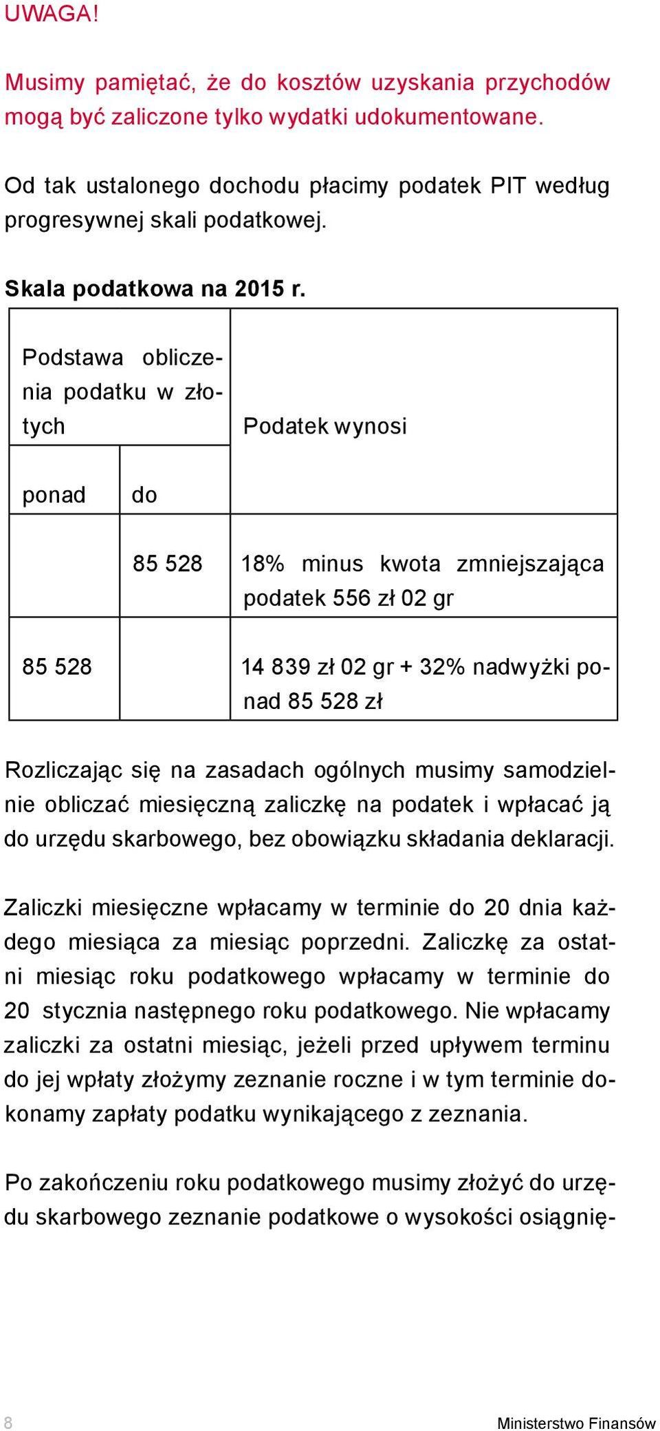 Podstawa obliczenia podatku w złotych Podatek wynosi ponad do 85 528 18% minus kwota zmniejszająca podatek 556 zł 02 gr 85 528 14 839 zł 02 gr + 32% nadwyżki ponad 85 528 zł Rozliczając się na