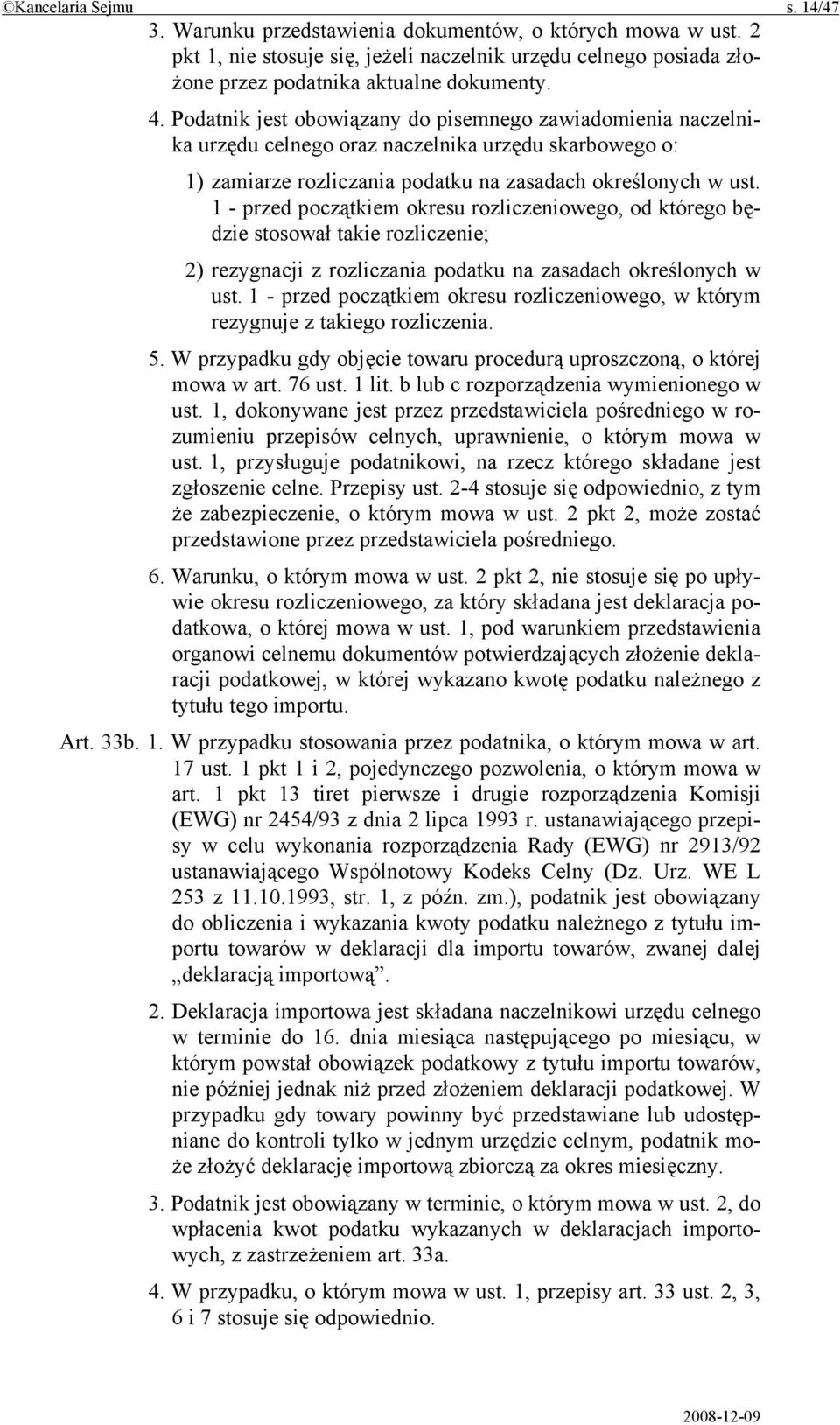 1 - przed początkiem okresu rozliczeniowego, od którego będzie stosował takie rozliczenie; 2) rezygnacji z rozliczania podatku na zasadach określonych w ust.