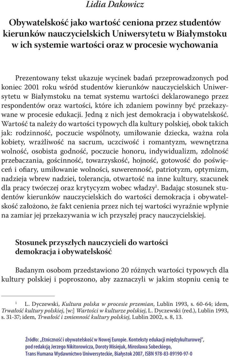 Białymstoku na temat systemu wartości deklarowanego przez respondentów oraz wartości, które ich zdaniem powinny być przekazywane w procesie edukacji. Jedną z nich jest demokracja i obywatelskość.