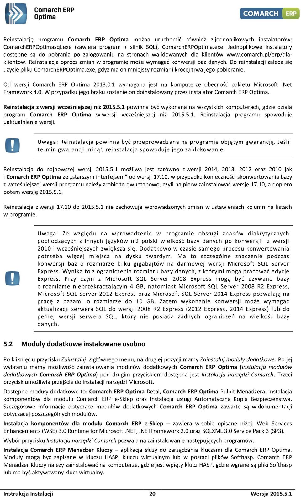 Reinstalacja oprócz zmian w programie może wymagać konwersji baz danych. Do reinstalacji zaleca się użycie pliku ComarchERPOptima.exe, gdyż ma on mniejszy rozmiar i krócej trwa jego pobieranie.