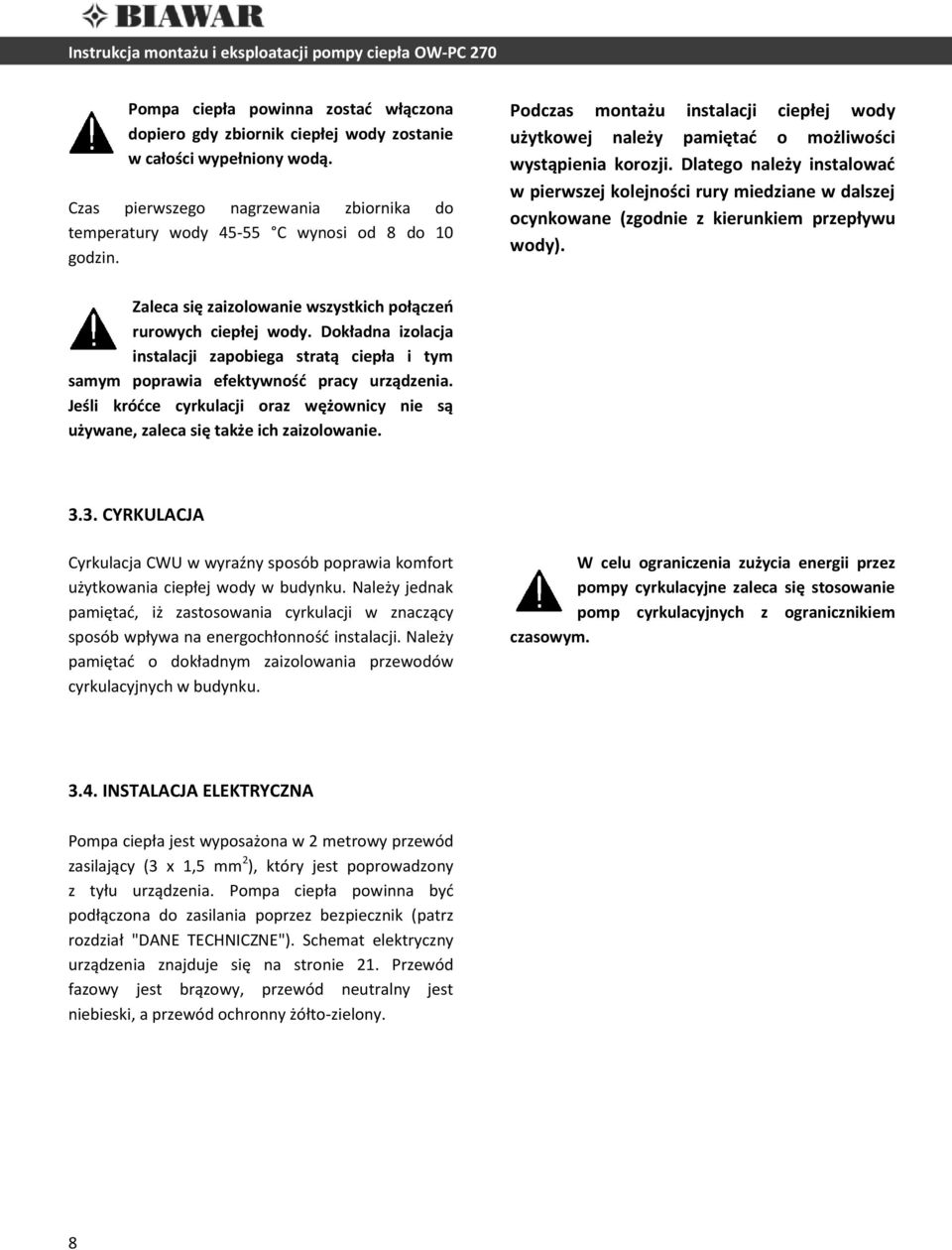 Dlatego należy instalowad w pierwszej kolejności rury miedziane w dalszej ocynkowane (zgodnie z kierunkiem przepływu wody). Zaleca się zaizolowanie wszystkich połączeo rurowych ciepłej wody.