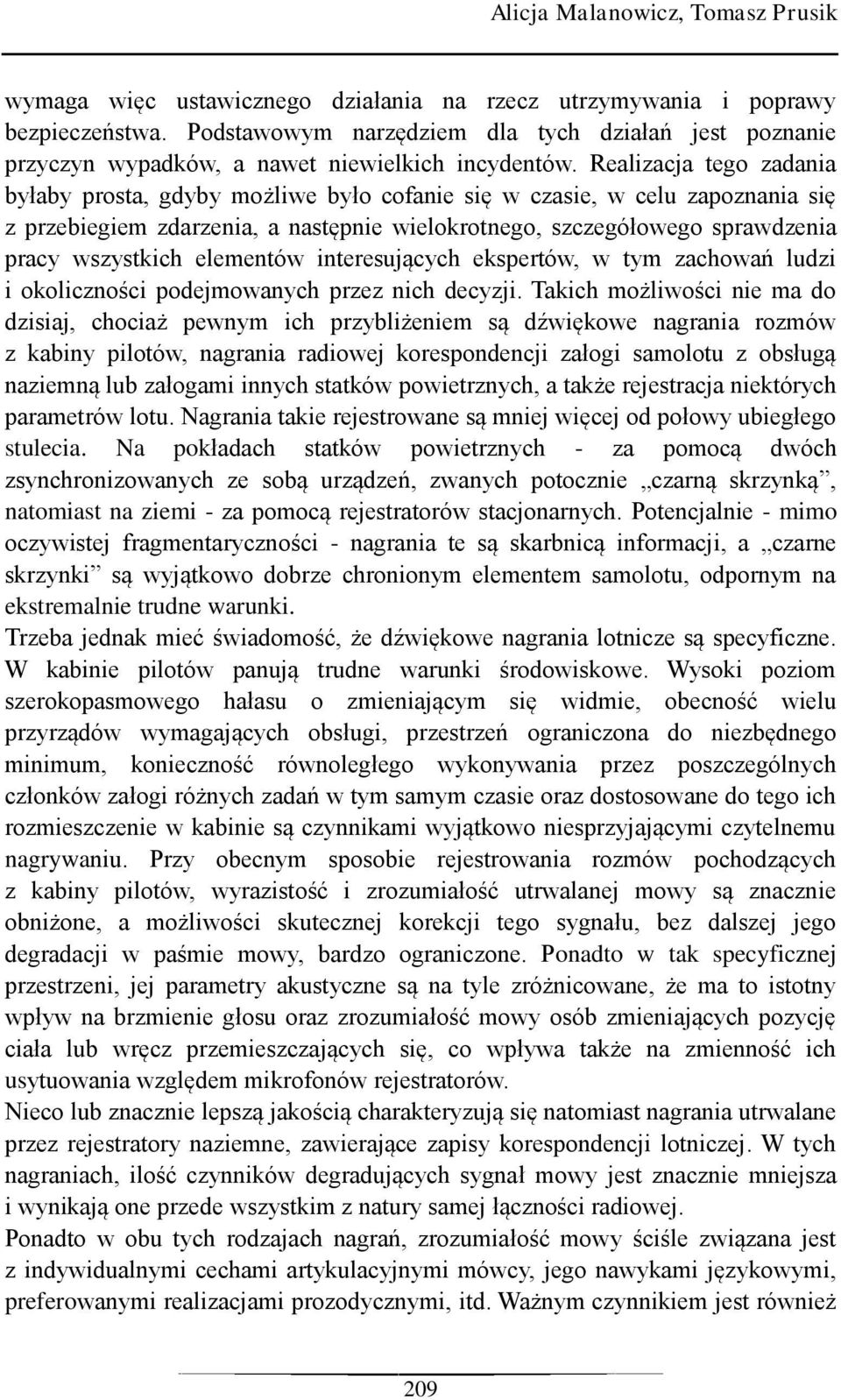 Realizacja tego zadania byłaby prosta, gdyby możliwe było cofanie się w czasie, w celu zapoznania się z przebiegiem zdarzenia, a następnie wielokrotnego, szczegółowego sprawdzenia pracy wszystkich