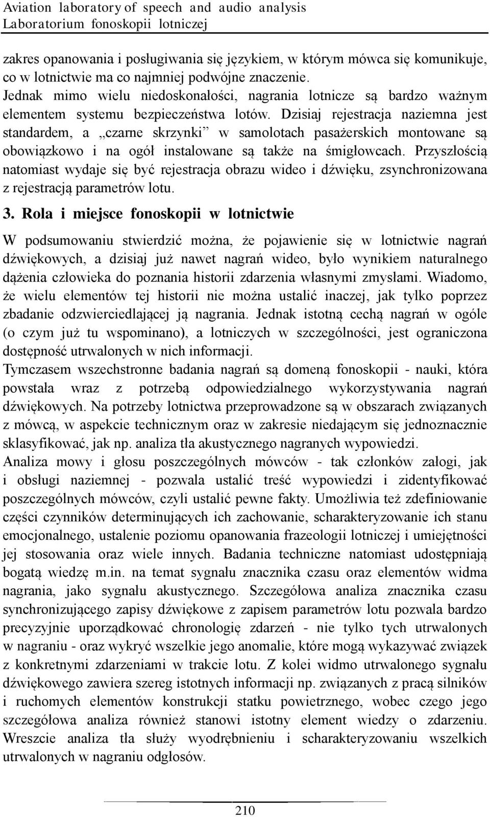 Dzisiaj rejestracja naziemna jest standardem, a czarne skrzynki w samolotach pasażerskich montowane są obowiązkowo i na ogół instalowane są także na śmigłowcach.