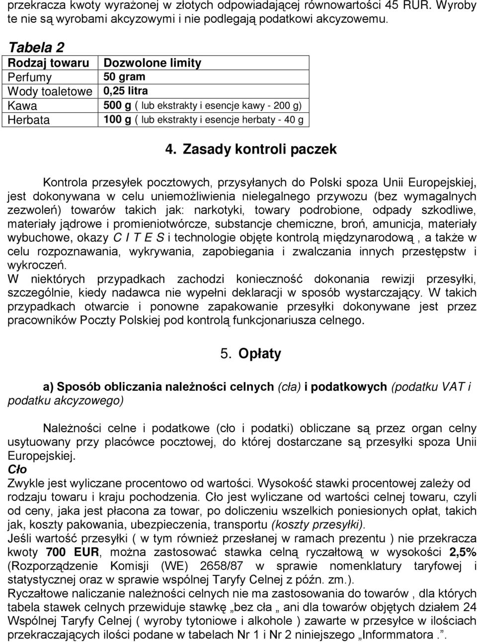 Zasady kontroli paczek Kontrola przesyłek pocztowych, przysyłanych do Polski spoza Unii Europejskiej, jest dokonywana w celu uniemożliwienia nielegalnego przywozu (bez wymagalnych zezwoleń) towarów
