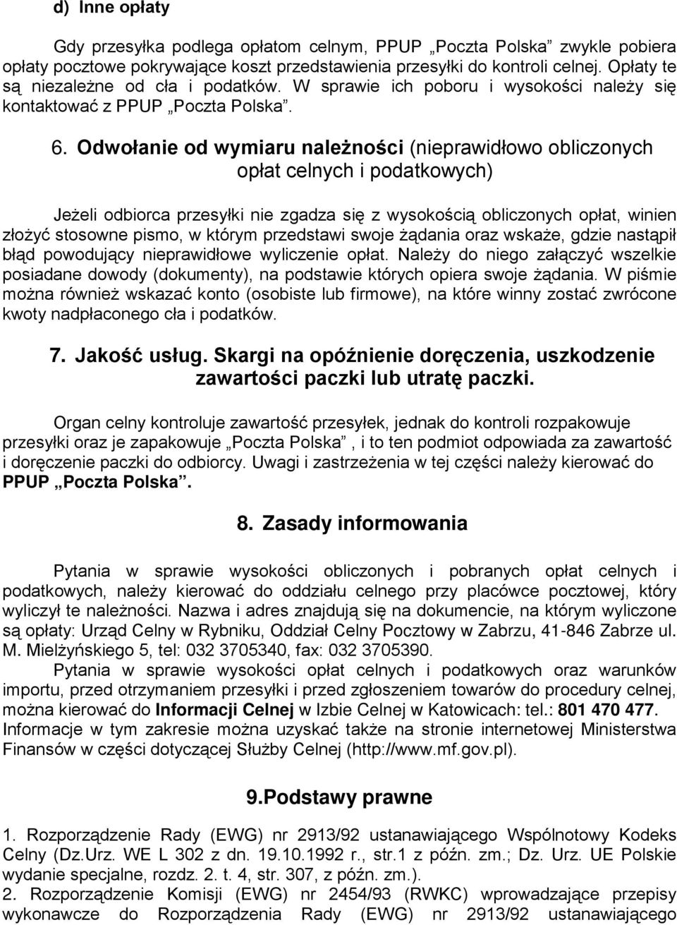 Odwołanie od wymiaru należności (nieprawidłowo obliczonych opłat celnych i podatkowych) Jeżeli odbiorca przesyłki nie zgadza się z wysokością obliczonych opłat, winien złożyć stosowne pismo, w którym