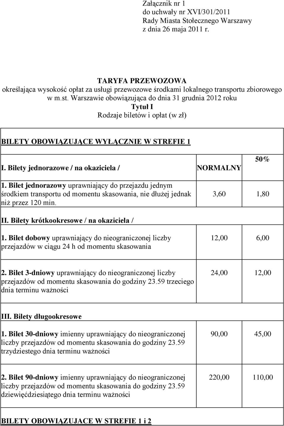 Warszawie obowiązująca do dnia 31 grudnia 2012 roku Tytuł I Rodzaje biletów i opłat (w zł) BILETY OBOWIĄZUJĄCE WYŁĄCZNIE W STREFIE 1 I. Bilety jednorazowe / na okaziciela / NORMALNY 50% 1.