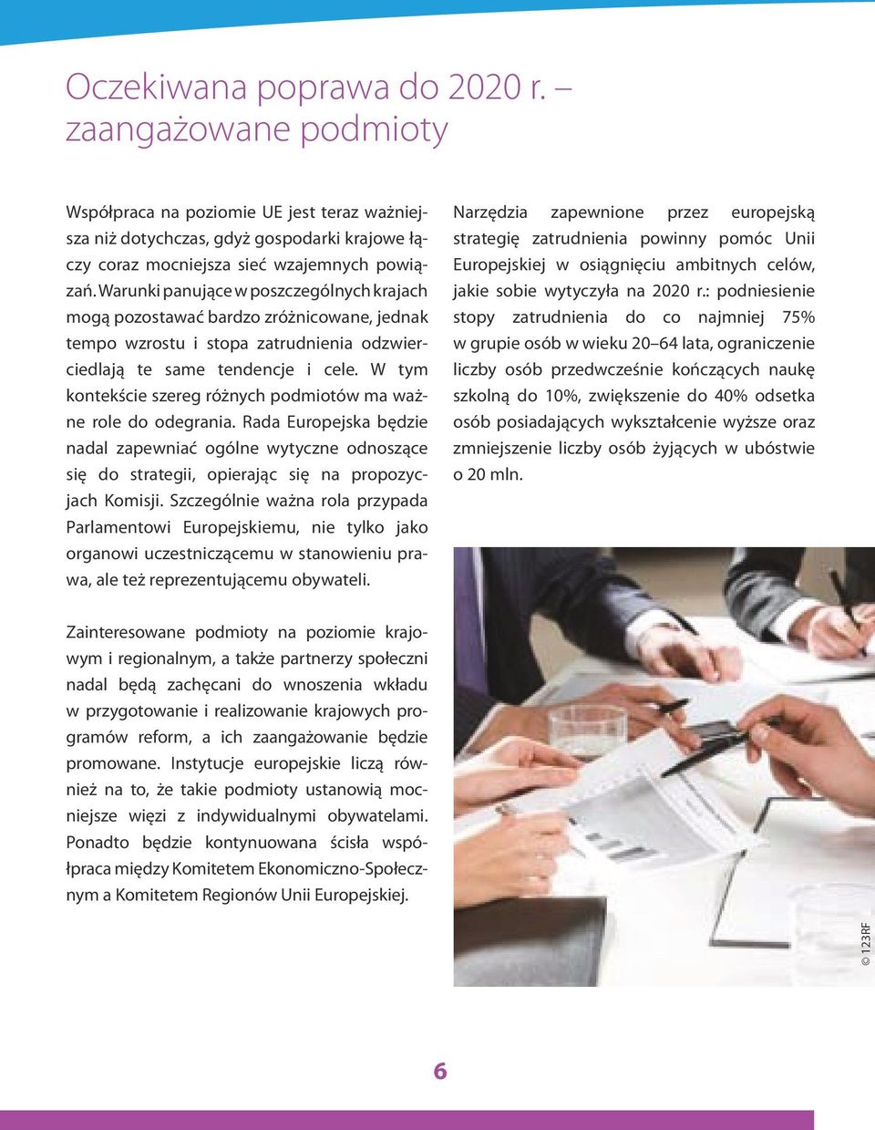 W tym kontekście szereg różnych podmiotów ma ważne role do odegrania. Rada Europejska będzie nadal zapewniać ogólne wytyczne odnoszące się do strategii, opierając się na propozycjach Komisji.