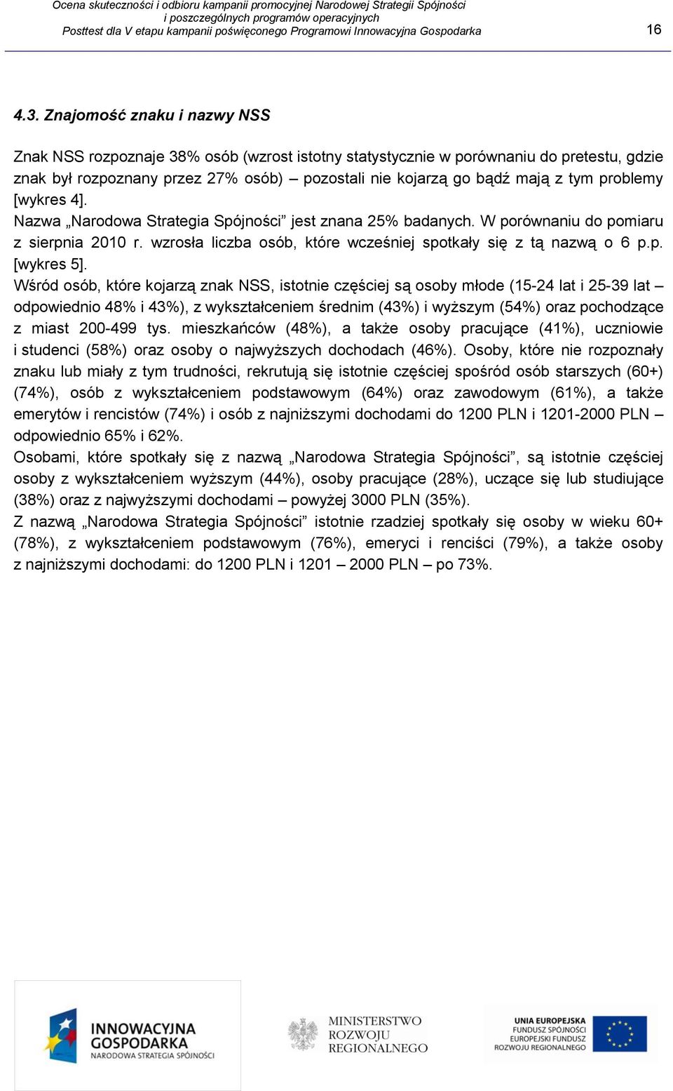problemy [wykres 4]. Nazwa Narodowa Strategia Spójności jest znana 25% badanych. W porównaniu do pomiaru z sierpnia 2010 r. wzrosła liczba osób, które wcześniej spotkały się z tą nazwą o 6 p.p. [wykres 5].