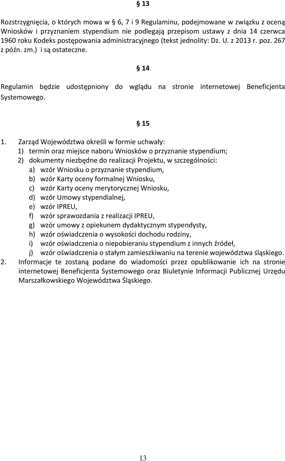 15 1. Zarząd Województwa określi w formie uchwały: 1) termin oraz miejsce naboru Wniosków o przyznanie stypendium; 2) dokumenty niezbędne do realizacji Projektu, w szczególności: a) wzór Wniosku o