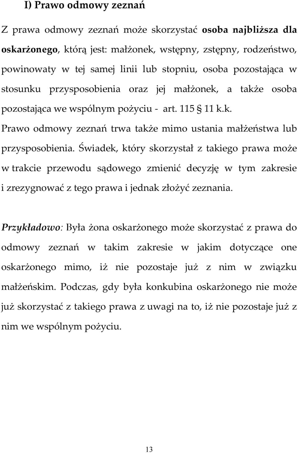 Świadek, który skorzystał z takiego prawa może w trakcie przewodu sądowego zmienić decyzję w tym zakresie i zrezygnować z tego prawa i jednak złożyć zeznania.