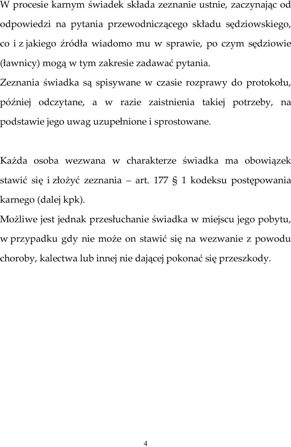 Zeznania świadka są spisywane w czasie rozprawy do protokołu, później odczytane, a w razie zaistnienia takiej potrzeby, na podstawie jego uwag uzupełnione i sprostowane.